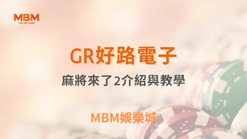 GR好路電子麻將來了2詳細遊戲介紹與教學，探索最佳麻將玩法，MBM娛樂城提供最優質的遊戲體驗