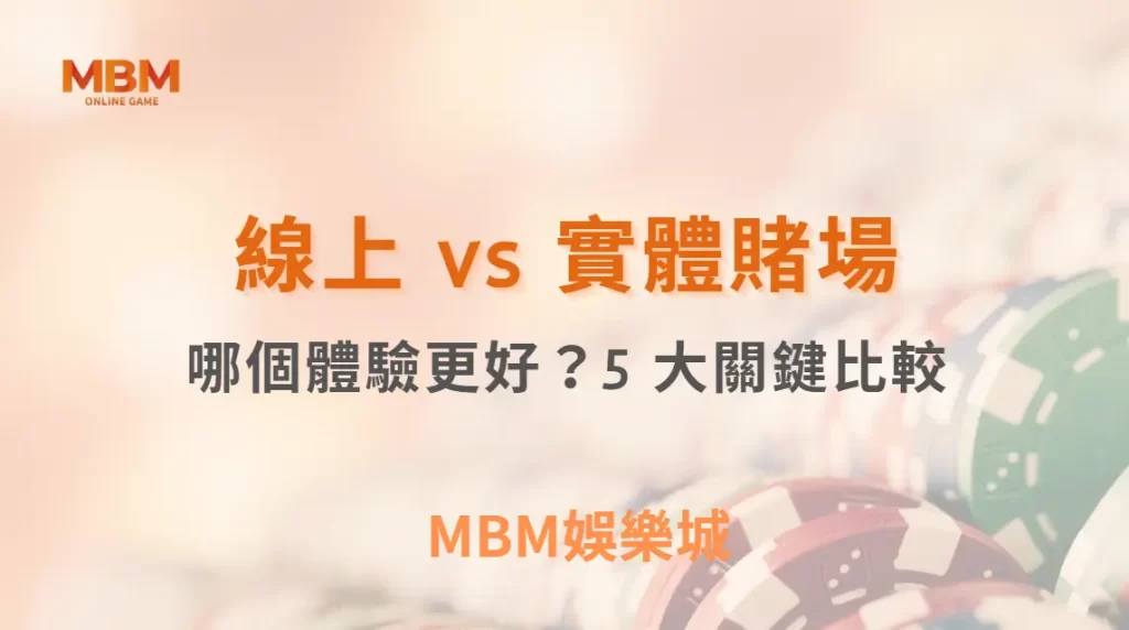 線上 vs 實體賭場的真人娛樂遊戲:哪個體驗更好?5 大關鍵比較| MBM娛樂城 |注冊現金大方送