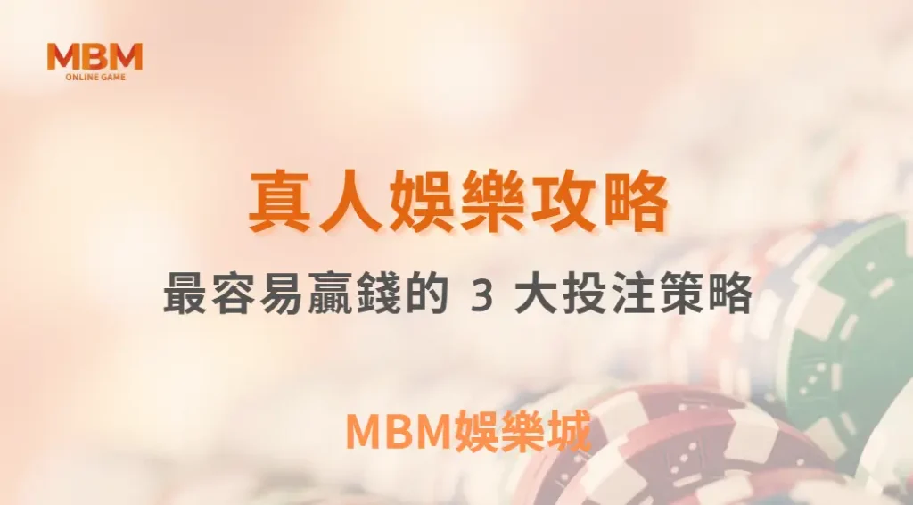 專家解析:真人視訊遊戲中最容易贏錢的 3 大投注策略,你用對了嗎?| MBM娛樂城 |注冊現金大方送