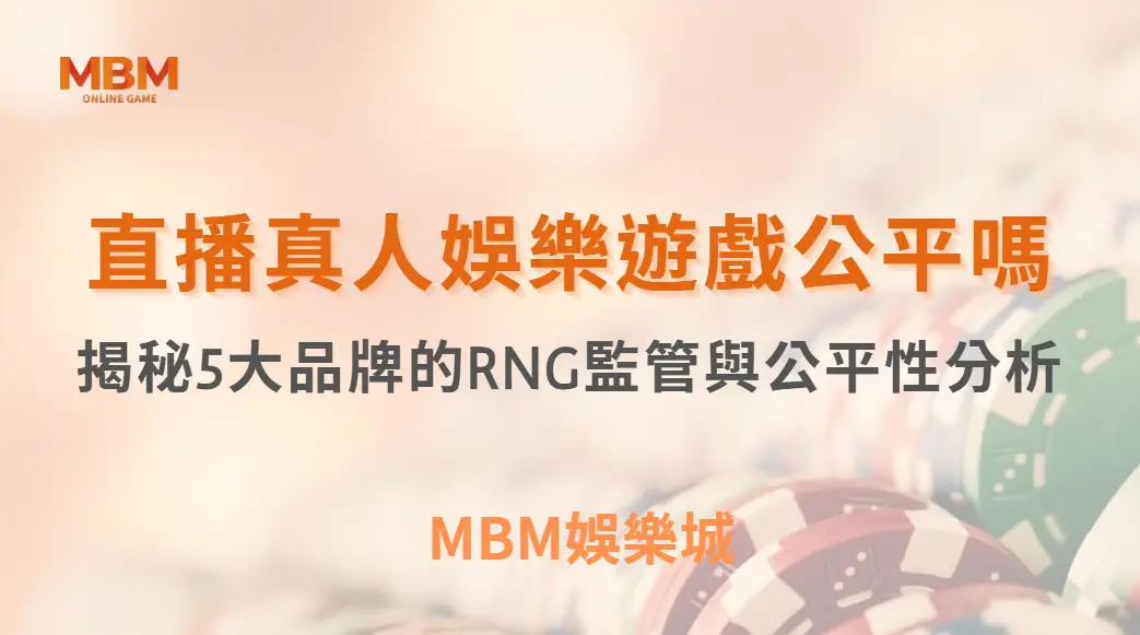 直播真人娛樂遊戲公平嗎？揭秘5大品牌的RNG監管與公平性分析｜ MBM娛樂城 ｜注冊現金大方送