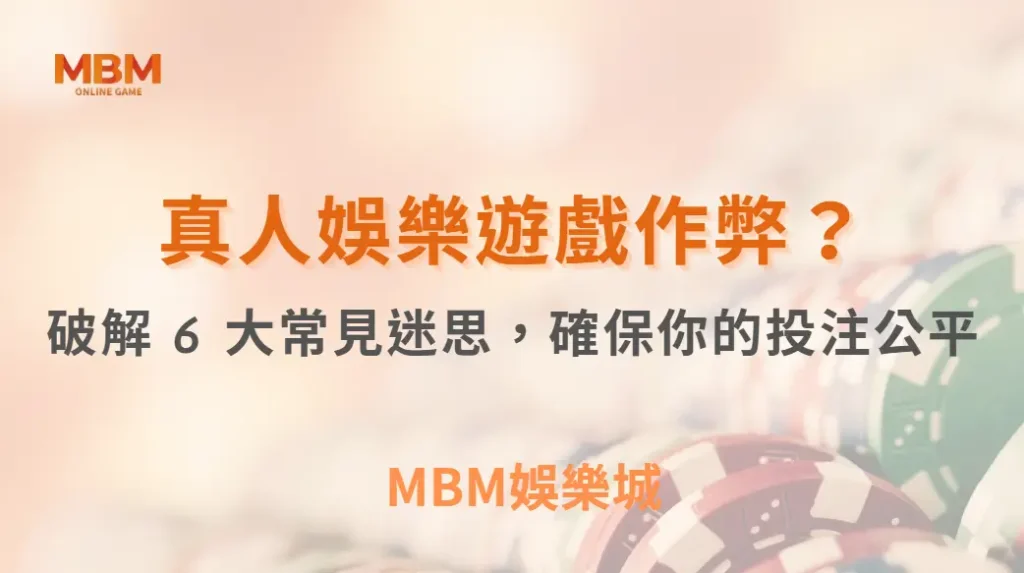 真人娛樂遊戲作弊?破解 6 大常見迷思,確保你的投注公平| MBM娛樂城 |注冊現金大方送