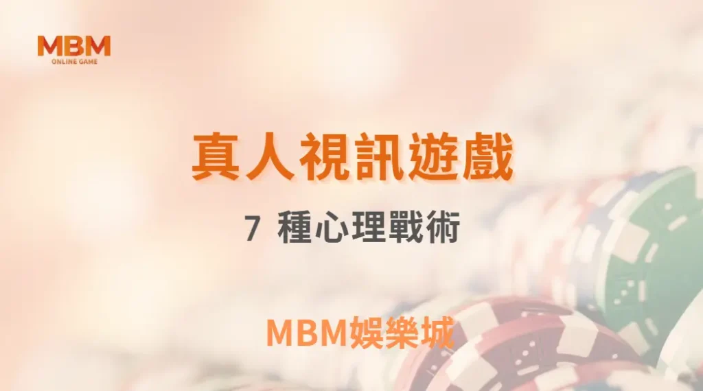 真人視訊遊戲中的 7 種心理戰術，讓對手看不透你的每一步！｜ MBM娛樂城 ｜注冊現金大方送