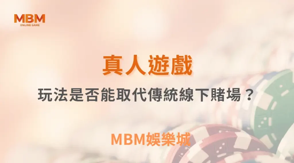 真人遊戲玩法是否能取代傳統線下賭場?| MBM娛樂城 |注冊現金大方送