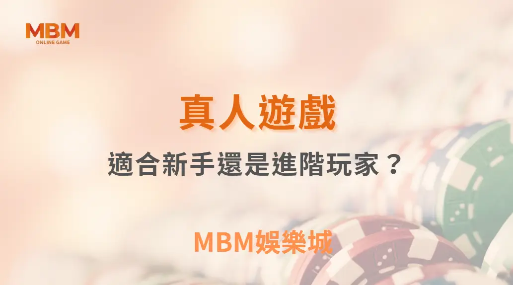 真人遊戲適合新手還是進階玩家？｜ MBM娛樂城 ｜注冊現金大方送